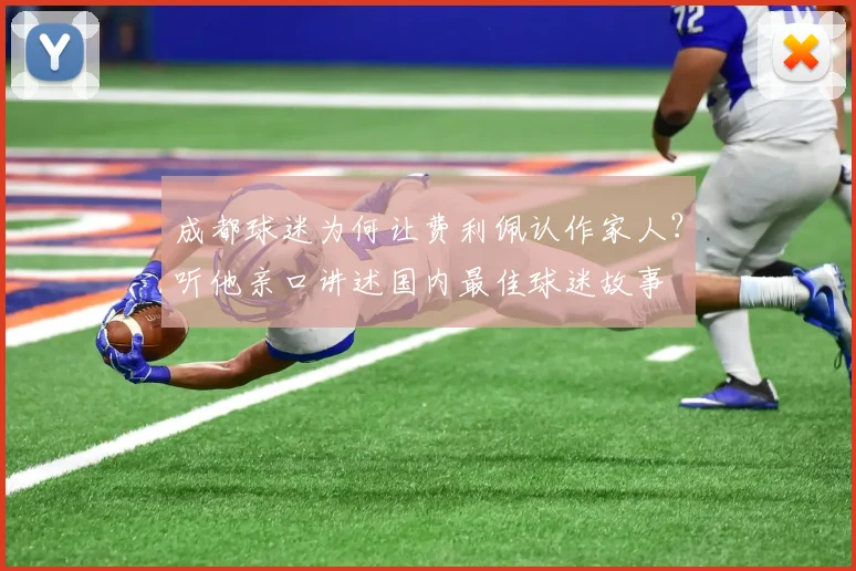 成都球迷为何让费利佩认作家人?听他亲口讲述国内最佳球迷故事
