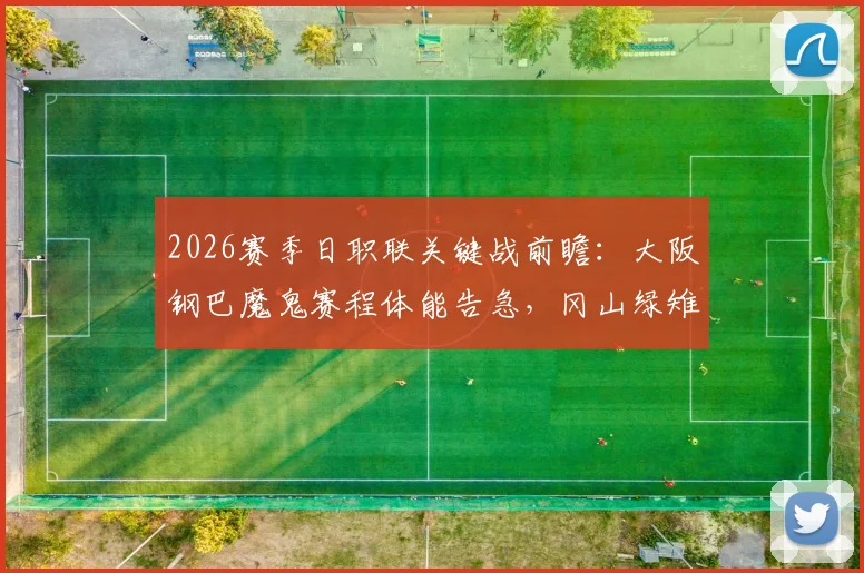 2026赛季日职联关键战前瞻：大阪钢巴魔鬼赛程体能告急，冈山绿雉遭遇三连败原因深度剖析