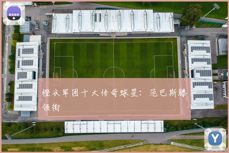 橙衣军团十大传奇球星：范巴斯滕领衔