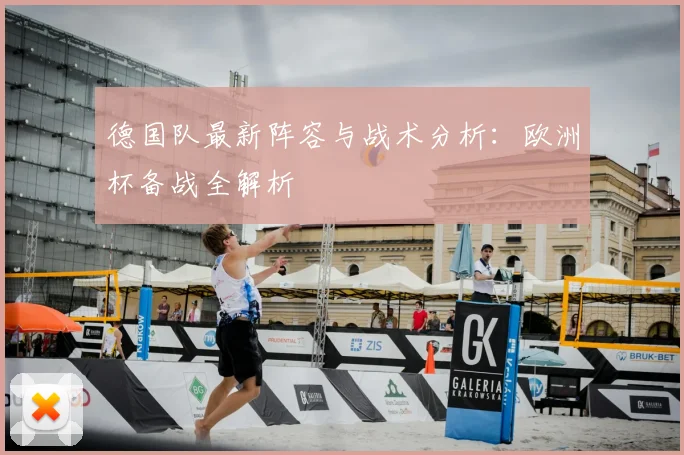 德国队最新阵容与战术分析:欧洲杯备战全解析