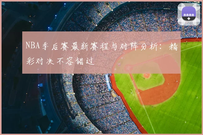 NBA季后赛最新赛程与对阵分析:精彩对决不容错过