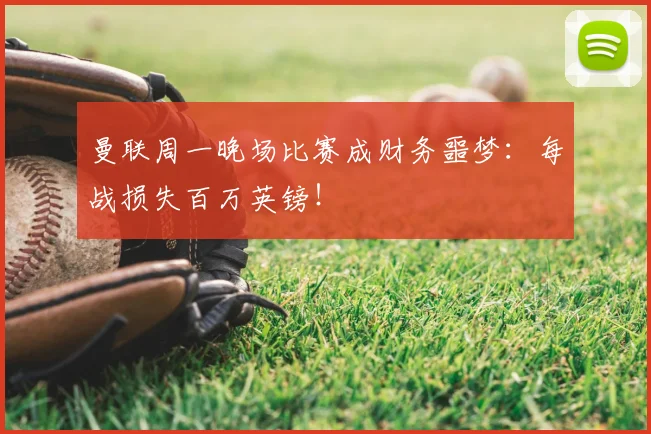 曼联周一晚场比赛成财务噩梦:每战损失百万英镑!