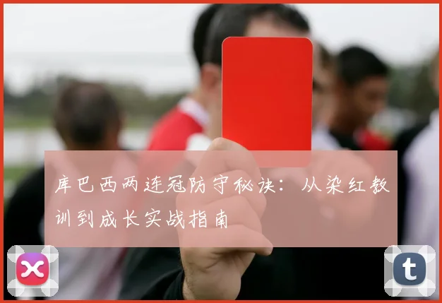 库巴西两连冠防守秘诀：从染红教训到成长实战指南