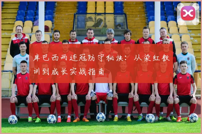 库巴西两连冠防守秘诀:从染红教训到成长实战指南